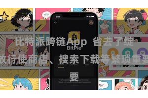 比特派跨链App  省去了绽放行使商店、搜索下载等繁琐重要