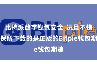 比特派数字钱包安全  况且不错确保所下载的是正版的Bitpie钱包期骗