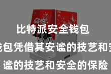比特派安全钱包  比特派钱包凭借其安谧的技艺和安全的保险
