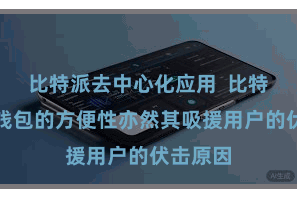 比特派去中心化应用  比特派数字钱包的方便性亦然其吸援用户的伏击原因