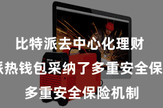 比特派去中心化理财  比特派热钱包采纳了多重安全保险机制