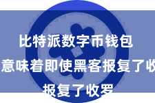 比特派数字币钱包  这意味着即使黑客报复了收罗