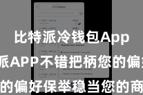 比特派冷钱包App  比特派APP不错把柄您的偏好保举稳当您的商品和手脚