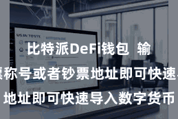 比特派DeFi钱包  输入所需的钞票称号或者钞票地址即可快速导入数字货币