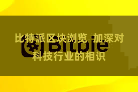 比特派区块浏览  加深对科技行业的相识
