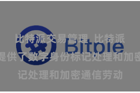 比特派交易管理  比特派还为用户提供了数字身份标记处理和加密通信劳动