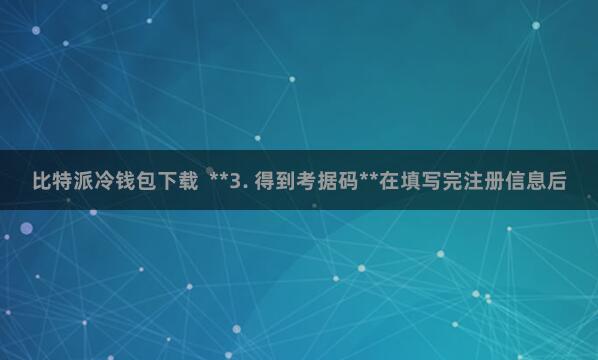 比特派冷钱包下载  **3. 得到考据码**在填写完注册信息后