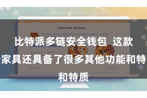 比特派多链安全钱包  这款新家具还具备了很多其他功能和特质