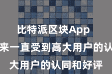 比特派区块App  自愿布以来一直受到高大用户的认同和好评